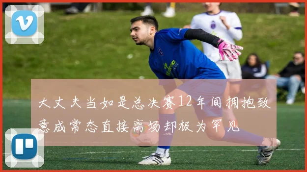 大丈夫当如是总决赛12年间拥抱致意成常态直接离场却极为罕见
