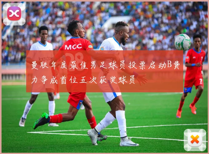 曼联年度最佳男足球员投票启动B费力争成首位五次获奖球员
