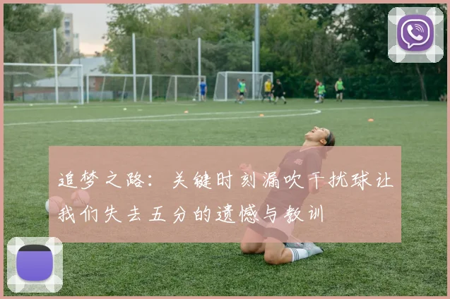 追梦之路：关键时刻漏吹干扰球让我们失去五分的遗憾与教训