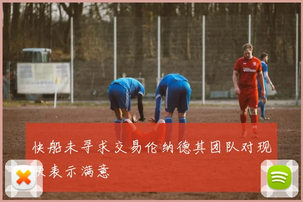 快船未寻求交易伦纳德其团队对现状表示满意