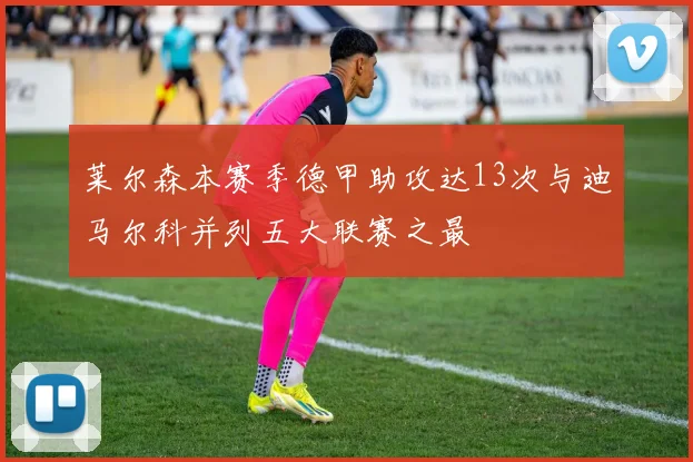 莱尔森本赛季德甲助攻达13次与迪马尔科并列五大联赛之最
