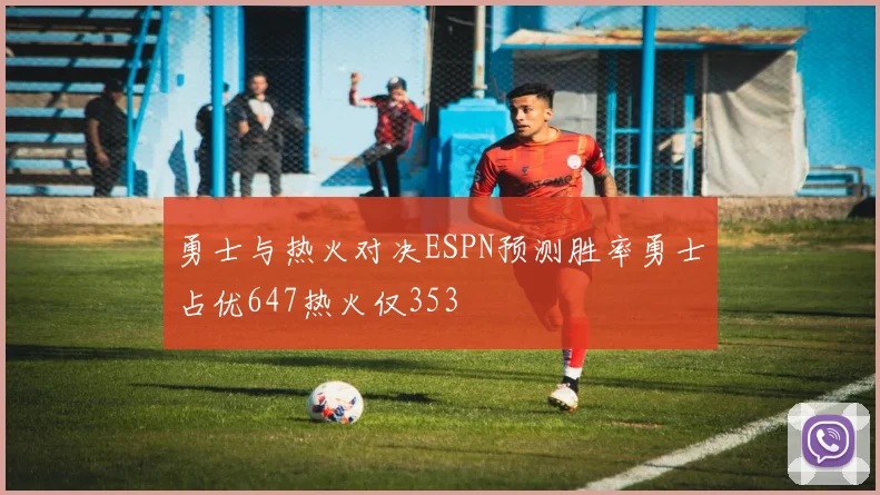 勇士与热火对决ESPN预测胜率勇士占优647热火仅353