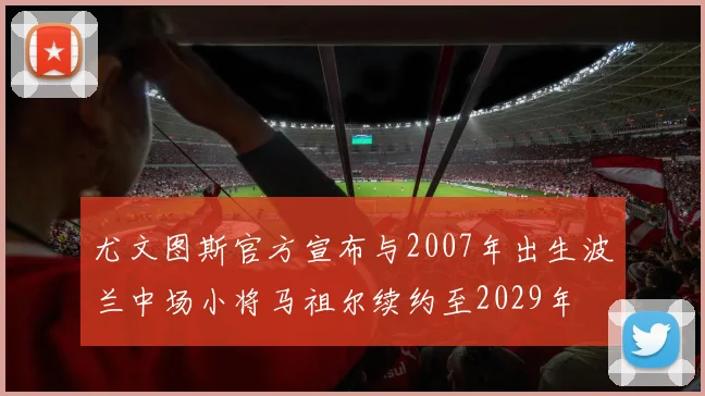 尤文图斯官方宣布与2007年出生波兰中场小将马祖尔续约至2029年